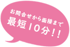 お問合せから面接まで最短10分